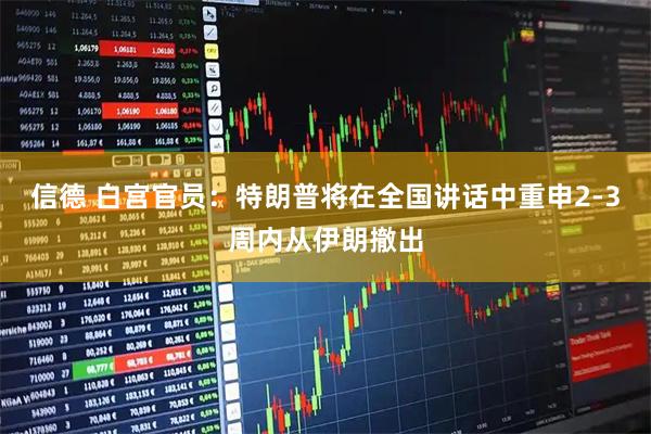 信德 白宫官员：特朗普将在全国讲话中重申2-3周内从伊朗撤出