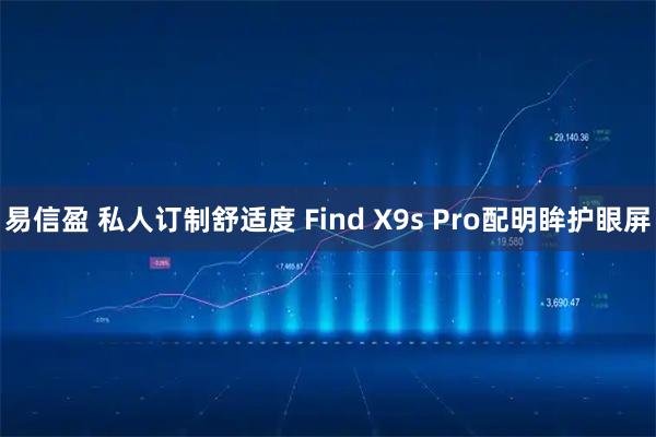 易信盈 私人订制舒适度 Find X9s Pro配明眸护眼屏