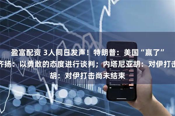 盈富配资 3人同日发声！特朗普：美国“赢了”；佩泽希齐扬：以勇敢的态度进行谈判；内塔尼亚胡：对伊打击尚未结束