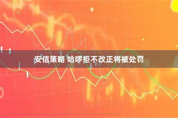 安信策略 哈啰拒不改正将被处罚